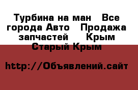 Турбина на ман - Все города Авто » Продажа запчастей   . Крым,Старый Крым